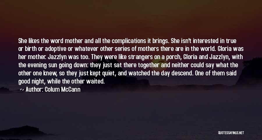 Colum McCann Quotes: She Likes The Word Mother And All The Complications It Brings. She Isn't Interested In True Or Birth Or Adoptive