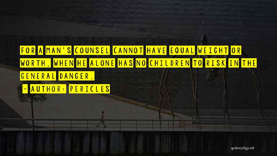 Pericles Quotes: For A Man's Counsel Cannot Have Equal Weight Or Worth, When He Alone Has No Children To Risk In The