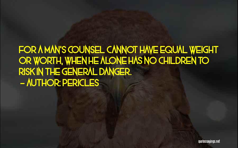 Pericles Quotes: For A Man's Counsel Cannot Have Equal Weight Or Worth, When He Alone Has No Children To Risk In The