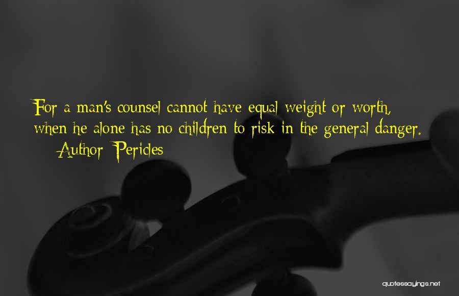 Pericles Quotes: For A Man's Counsel Cannot Have Equal Weight Or Worth, When He Alone Has No Children To Risk In The