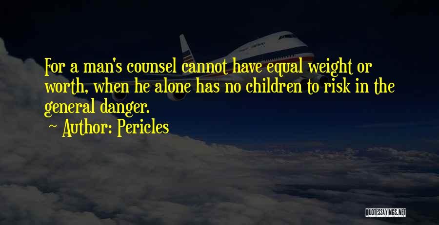 Pericles Quotes: For A Man's Counsel Cannot Have Equal Weight Or Worth, When He Alone Has No Children To Risk In The