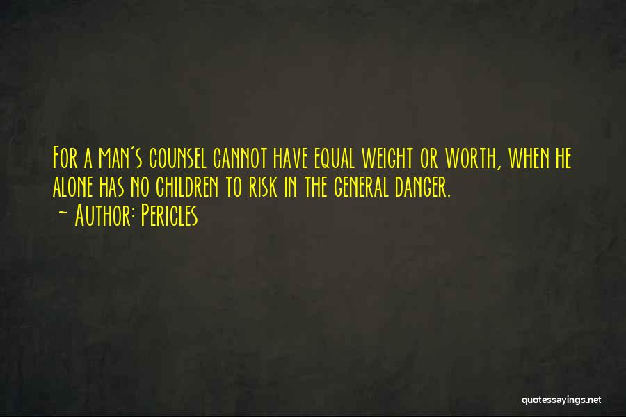 Pericles Quotes: For A Man's Counsel Cannot Have Equal Weight Or Worth, When He Alone Has No Children To Risk In The