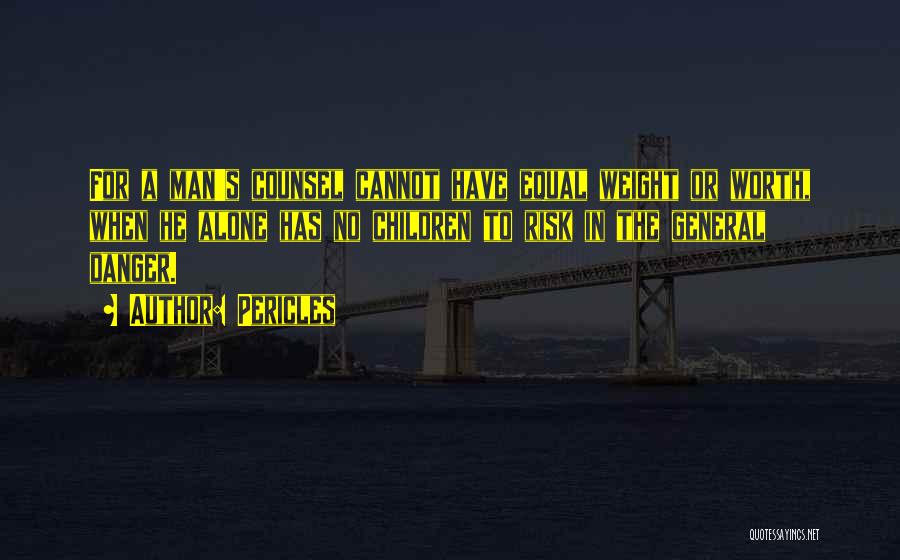 Pericles Quotes: For A Man's Counsel Cannot Have Equal Weight Or Worth, When He Alone Has No Children To Risk In The