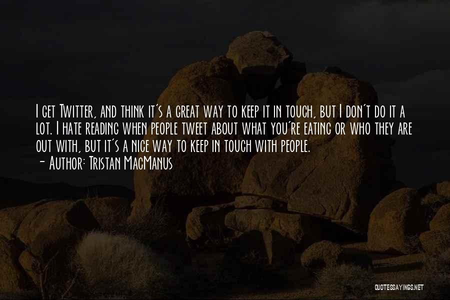 Tristan MacManus Quotes: I Get Twitter, And Think It's A Great Way To Keep It In Touch, But I Don't Do It A