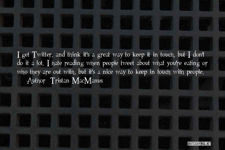 Tristan MacManus Quotes: I Get Twitter, And Think It's A Great Way To Keep It In Touch, But I Don't Do It A
