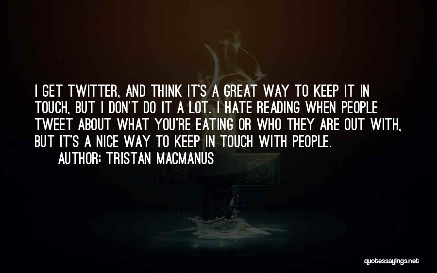 Tristan MacManus Quotes: I Get Twitter, And Think It's A Great Way To Keep It In Touch, But I Don't Do It A