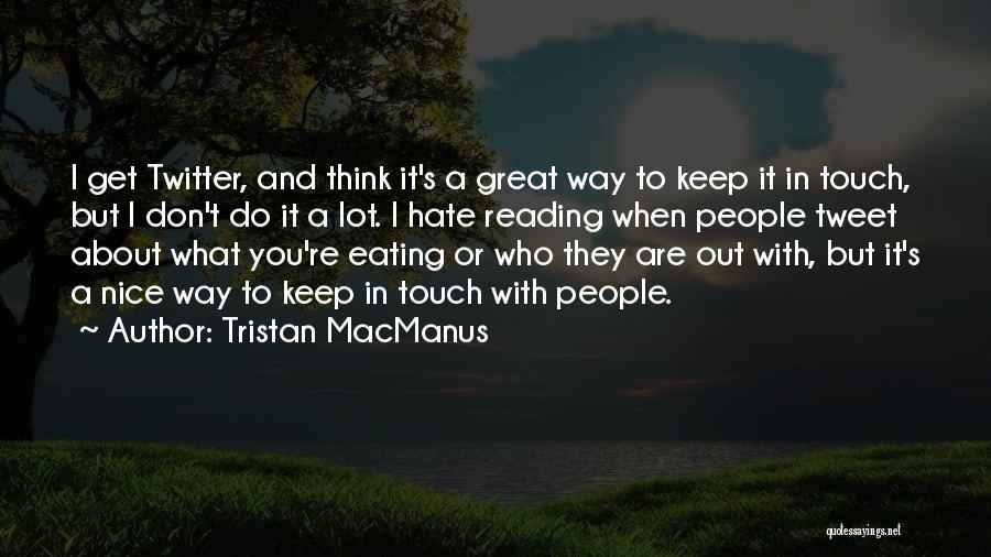Tristan MacManus Quotes: I Get Twitter, And Think It's A Great Way To Keep It In Touch, But I Don't Do It A