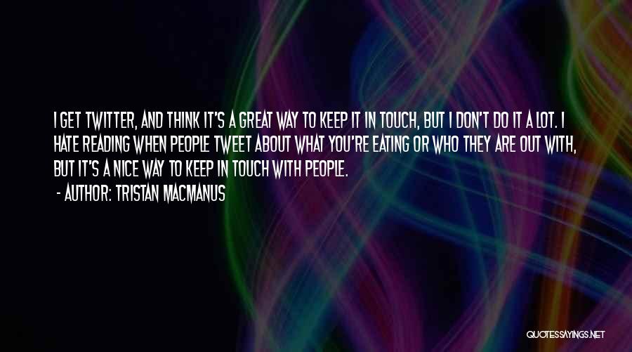 Tristan MacManus Quotes: I Get Twitter, And Think It's A Great Way To Keep It In Touch, But I Don't Do It A
