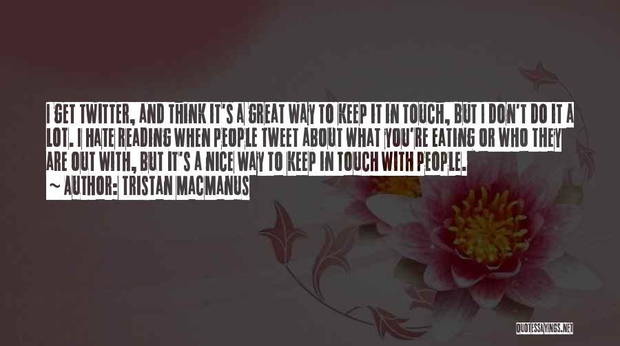 Tristan MacManus Quotes: I Get Twitter, And Think It's A Great Way To Keep It In Touch, But I Don't Do It A