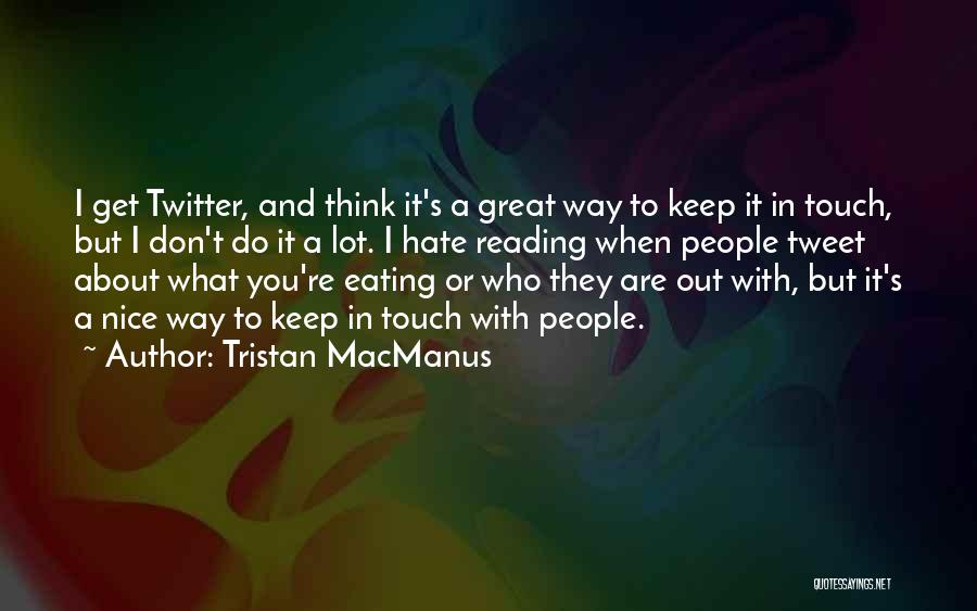Tristan MacManus Quotes: I Get Twitter, And Think It's A Great Way To Keep It In Touch, But I Don't Do It A