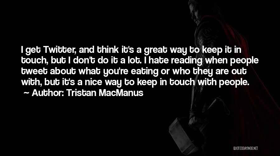 Tristan MacManus Quotes: I Get Twitter, And Think It's A Great Way To Keep It In Touch, But I Don't Do It A