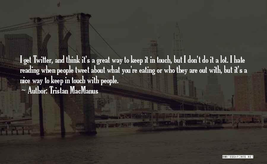 Tristan MacManus Quotes: I Get Twitter, And Think It's A Great Way To Keep It In Touch, But I Don't Do It A