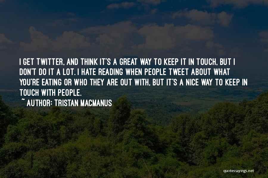 Tristan MacManus Quotes: I Get Twitter, And Think It's A Great Way To Keep It In Touch, But I Don't Do It A