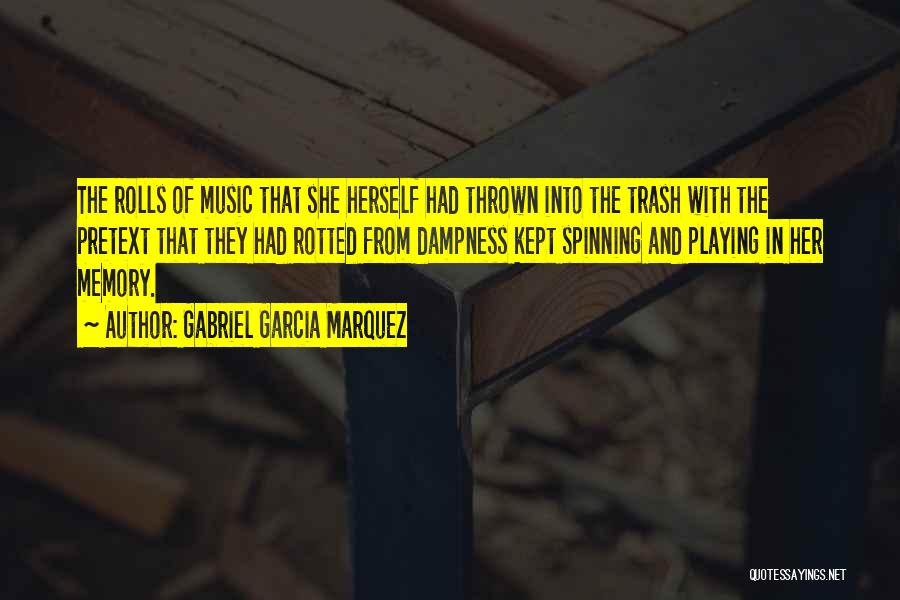 Gabriel Garcia Marquez Quotes: The Rolls Of Music That She Herself Had Thrown Into The Trash With The Pretext That They Had Rotted From