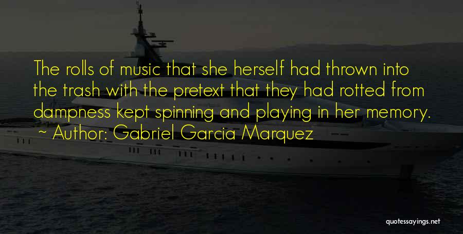 Gabriel Garcia Marquez Quotes: The Rolls Of Music That She Herself Had Thrown Into The Trash With The Pretext That They Had Rotted From