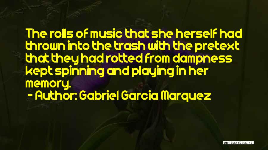 Gabriel Garcia Marquez Quotes: The Rolls Of Music That She Herself Had Thrown Into The Trash With The Pretext That They Had Rotted From