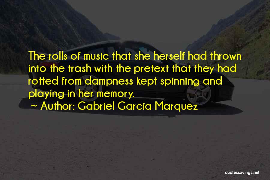 Gabriel Garcia Marquez Quotes: The Rolls Of Music That She Herself Had Thrown Into The Trash With The Pretext That They Had Rotted From