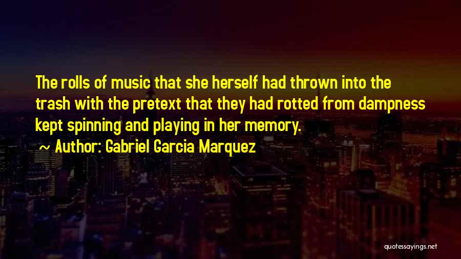 Gabriel Garcia Marquez Quotes: The Rolls Of Music That She Herself Had Thrown Into The Trash With The Pretext That They Had Rotted From