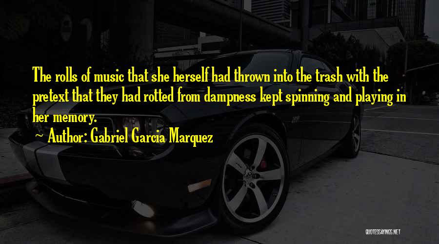 Gabriel Garcia Marquez Quotes: The Rolls Of Music That She Herself Had Thrown Into The Trash With The Pretext That They Had Rotted From