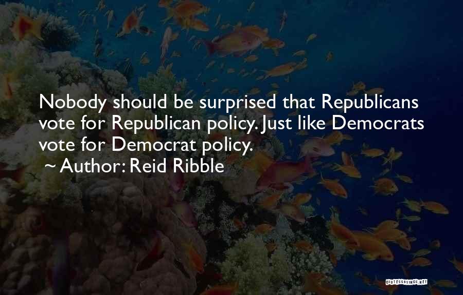 Reid Ribble Quotes: Nobody Should Be Surprised That Republicans Vote For Republican Policy. Just Like Democrats Vote For Democrat Policy.