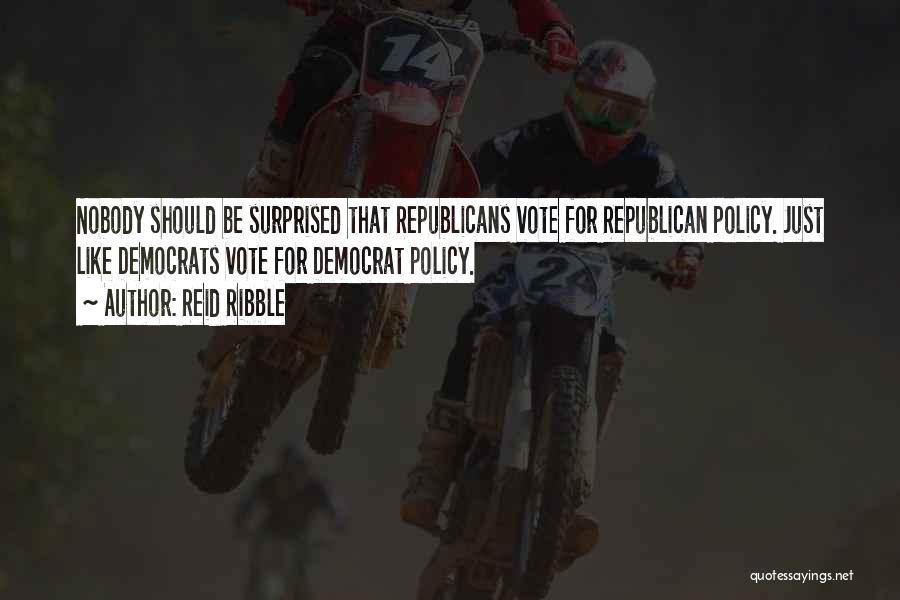 Reid Ribble Quotes: Nobody Should Be Surprised That Republicans Vote For Republican Policy. Just Like Democrats Vote For Democrat Policy.