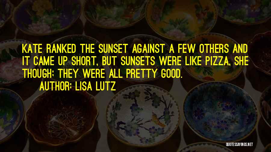 Lisa Lutz Quotes: Kate Ranked The Sunset Against A Few Others And It Came Up Short, But Sunsets Were Like Pizza, She Though;