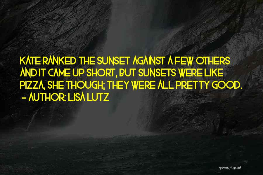 Lisa Lutz Quotes: Kate Ranked The Sunset Against A Few Others And It Came Up Short, But Sunsets Were Like Pizza, She Though;