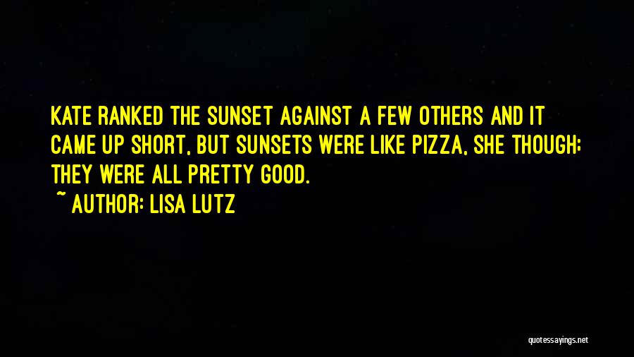 Lisa Lutz Quotes: Kate Ranked The Sunset Against A Few Others And It Came Up Short, But Sunsets Were Like Pizza, She Though;