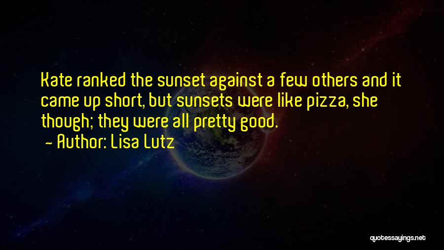 Lisa Lutz Quotes: Kate Ranked The Sunset Against A Few Others And It Came Up Short, But Sunsets Were Like Pizza, She Though;