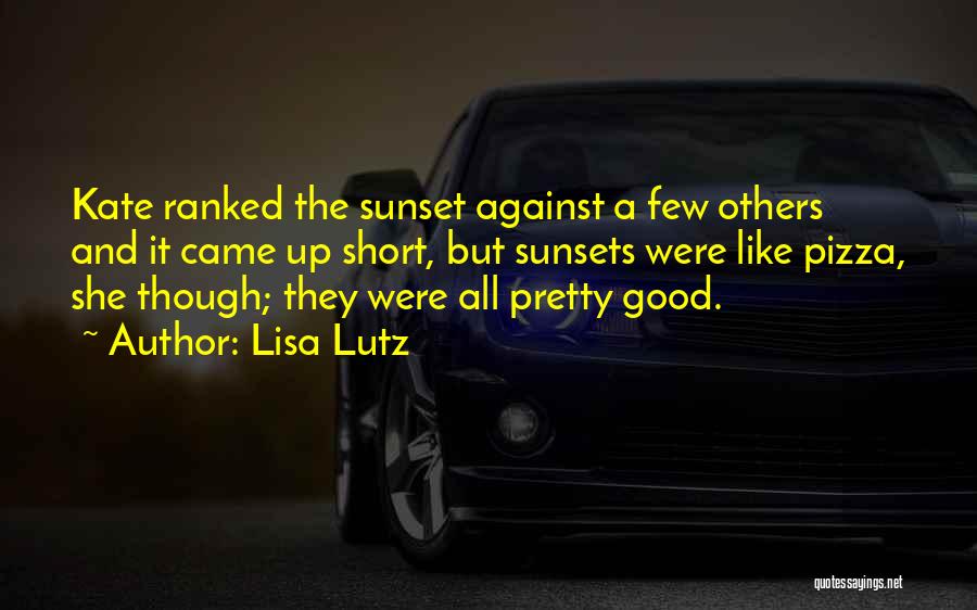 Lisa Lutz Quotes: Kate Ranked The Sunset Against A Few Others And It Came Up Short, But Sunsets Were Like Pizza, She Though;