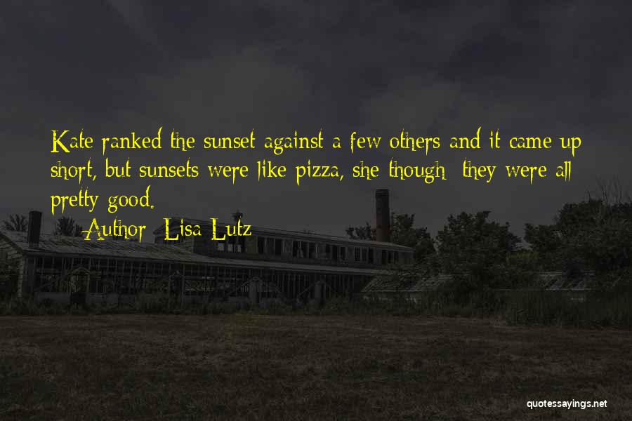 Lisa Lutz Quotes: Kate Ranked The Sunset Against A Few Others And It Came Up Short, But Sunsets Were Like Pizza, She Though;