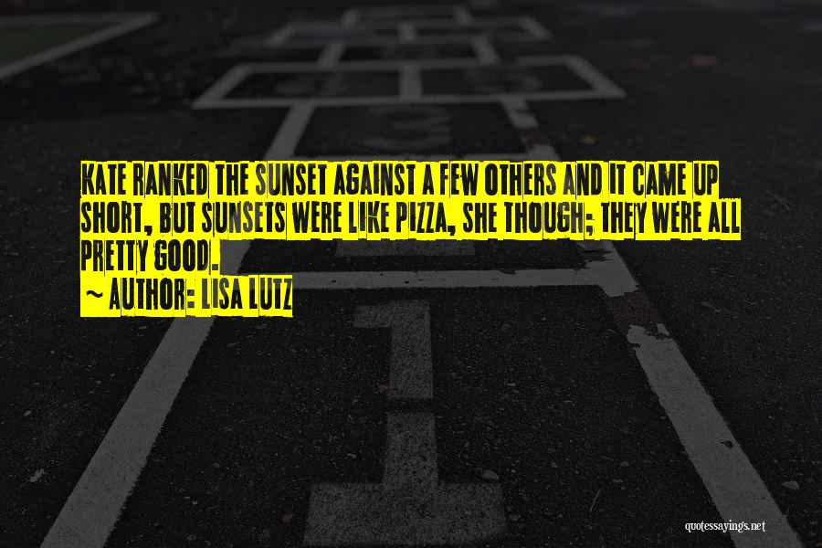 Lisa Lutz Quotes: Kate Ranked The Sunset Against A Few Others And It Came Up Short, But Sunsets Were Like Pizza, She Though;