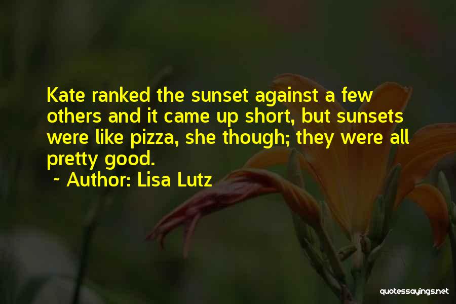 Lisa Lutz Quotes: Kate Ranked The Sunset Against A Few Others And It Came Up Short, But Sunsets Were Like Pizza, She Though;