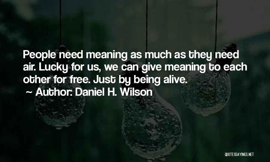 Daniel H. Wilson Quotes: People Need Meaning As Much As They Need Air. Lucky For Us, We Can Give Meaning To Each Other For