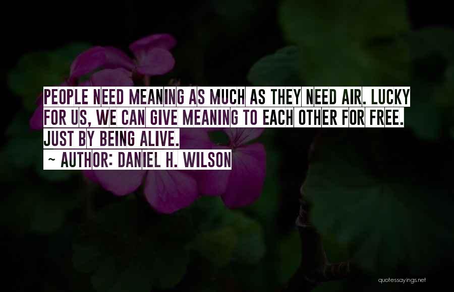 Daniel H. Wilson Quotes: People Need Meaning As Much As They Need Air. Lucky For Us, We Can Give Meaning To Each Other For