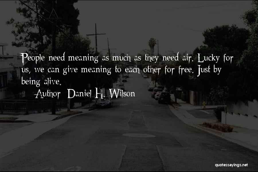 Daniel H. Wilson Quotes: People Need Meaning As Much As They Need Air. Lucky For Us, We Can Give Meaning To Each Other For