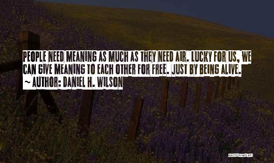 Daniel H. Wilson Quotes: People Need Meaning As Much As They Need Air. Lucky For Us, We Can Give Meaning To Each Other For