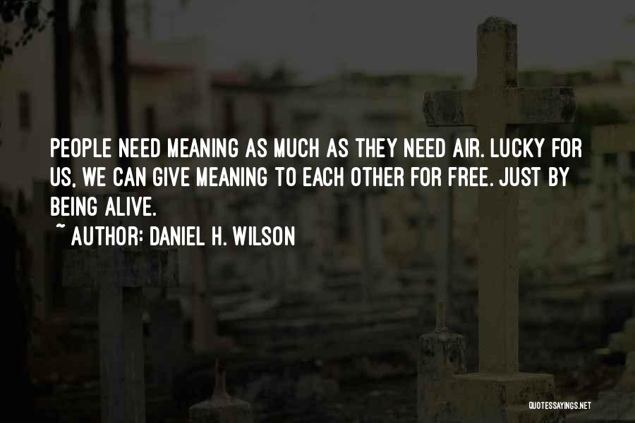 Daniel H. Wilson Quotes: People Need Meaning As Much As They Need Air. Lucky For Us, We Can Give Meaning To Each Other For
