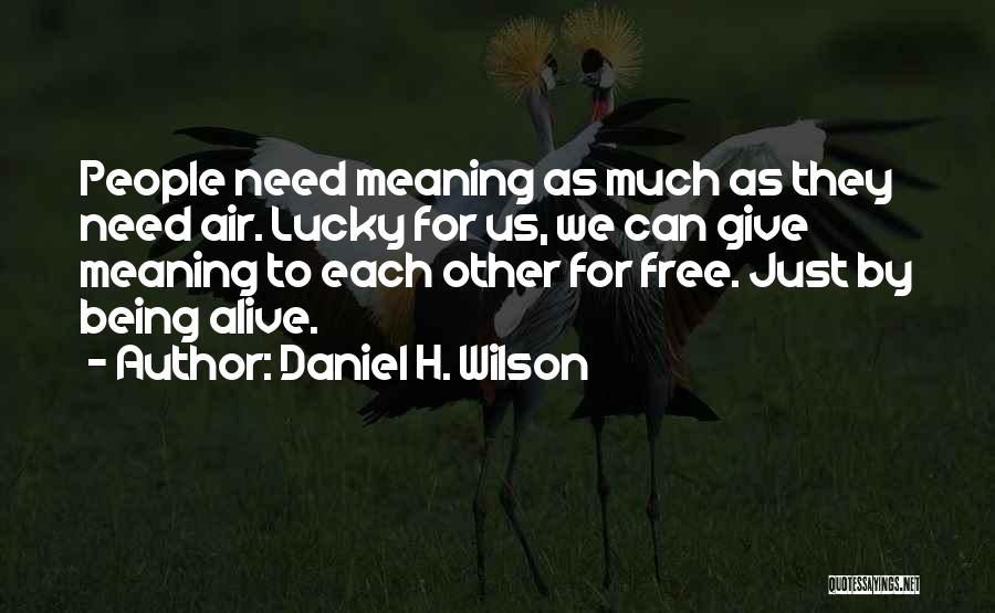 Daniel H. Wilson Quotes: People Need Meaning As Much As They Need Air. Lucky For Us, We Can Give Meaning To Each Other For