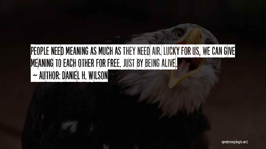 Daniel H. Wilson Quotes: People Need Meaning As Much As They Need Air. Lucky For Us, We Can Give Meaning To Each Other For
