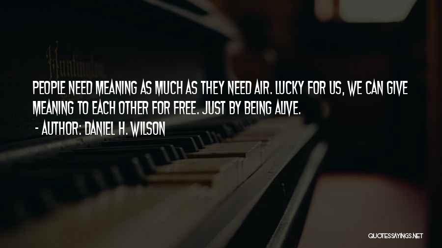 Daniel H. Wilson Quotes: People Need Meaning As Much As They Need Air. Lucky For Us, We Can Give Meaning To Each Other For