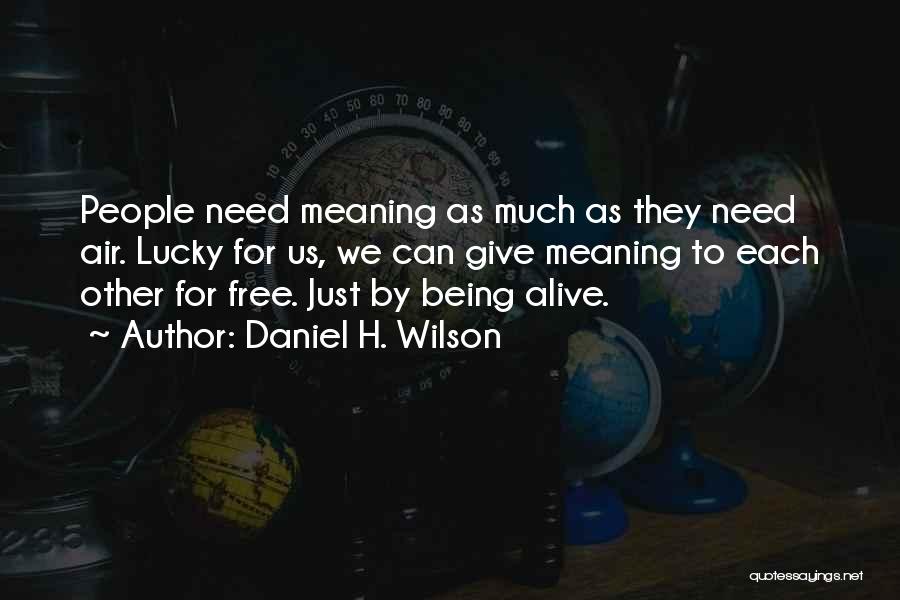 Daniel H. Wilson Quotes: People Need Meaning As Much As They Need Air. Lucky For Us, We Can Give Meaning To Each Other For