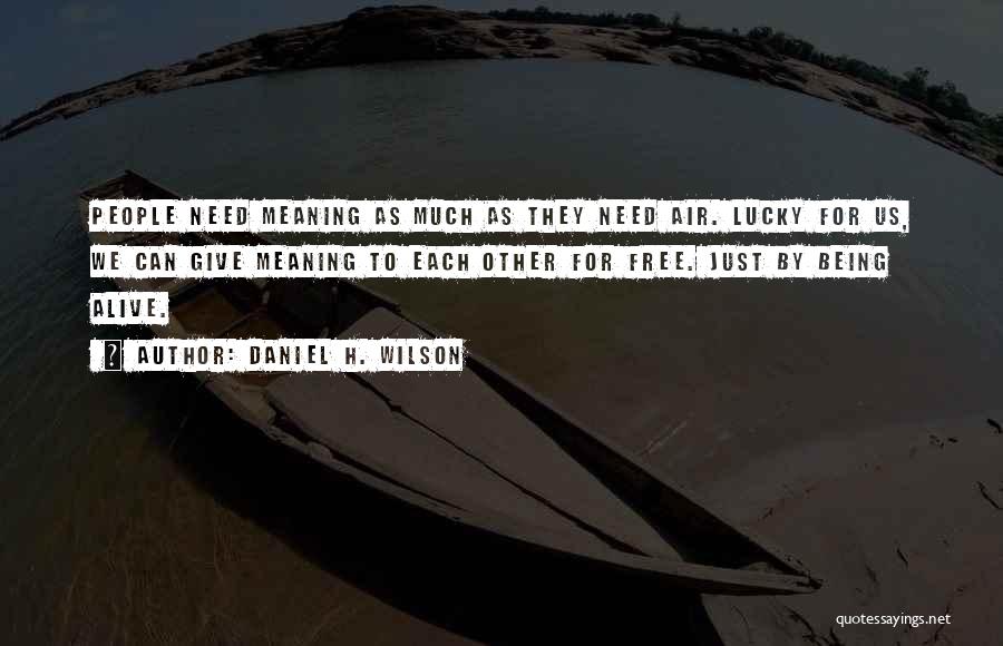 Daniel H. Wilson Quotes: People Need Meaning As Much As They Need Air. Lucky For Us, We Can Give Meaning To Each Other For