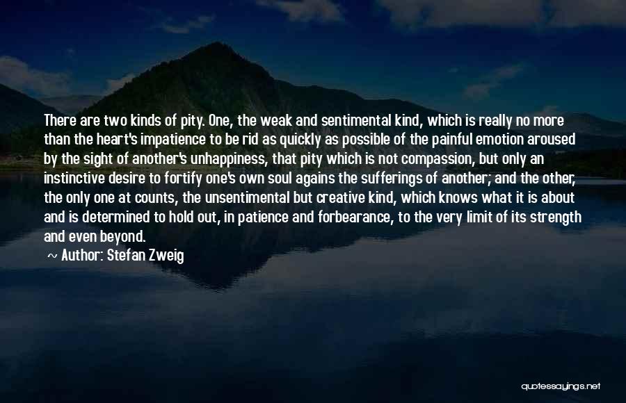 Stefan Zweig Quotes: There Are Two Kinds Of Pity. One, The Weak And Sentimental Kind, Which Is Really No More Than The Heart's