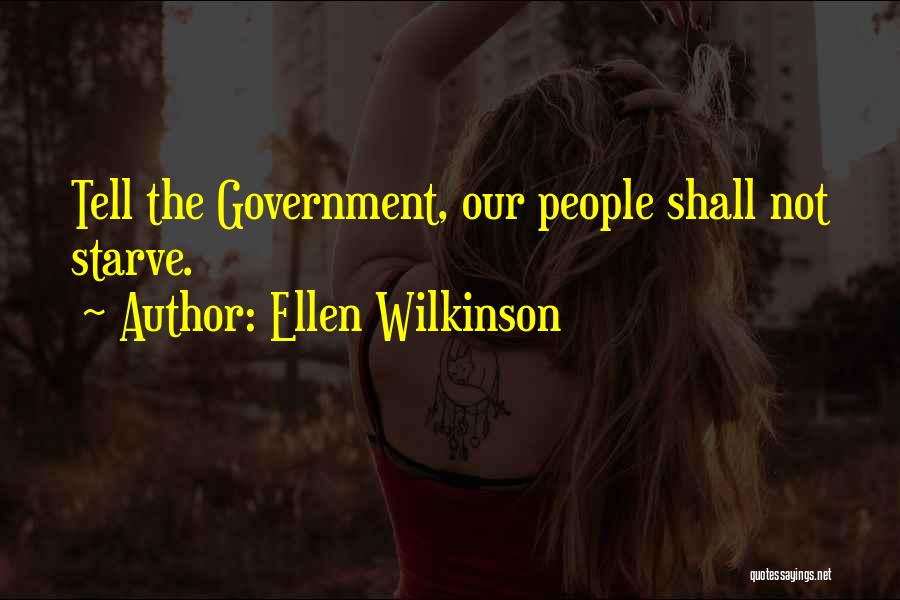 Ellen Wilkinson Quotes: Tell The Government, Our People Shall Not Starve.