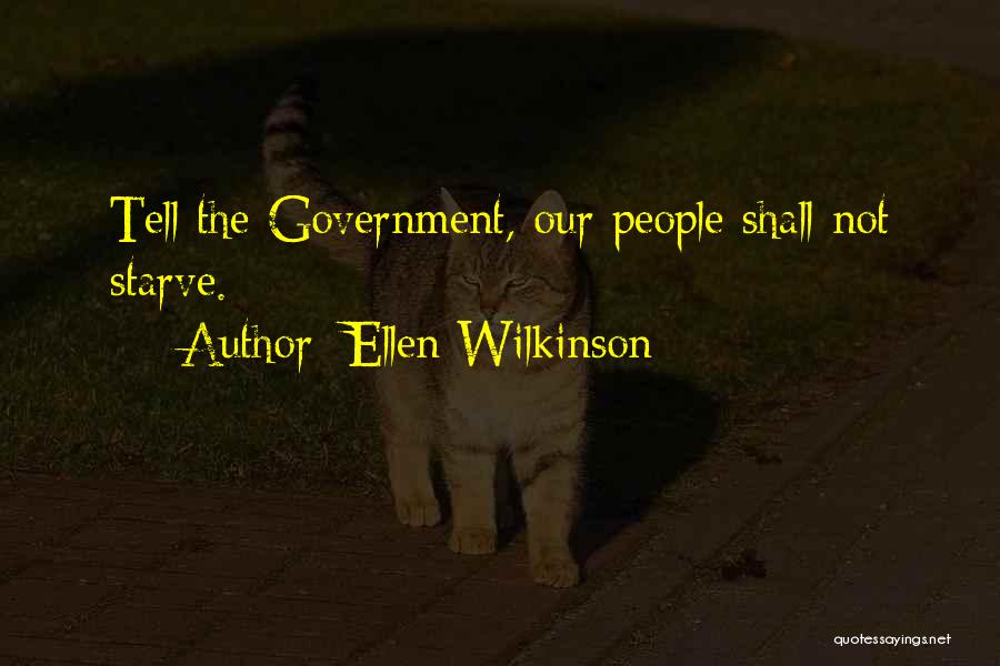 Ellen Wilkinson Quotes: Tell The Government, Our People Shall Not Starve.