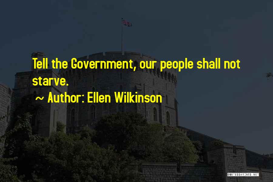 Ellen Wilkinson Quotes: Tell The Government, Our People Shall Not Starve.