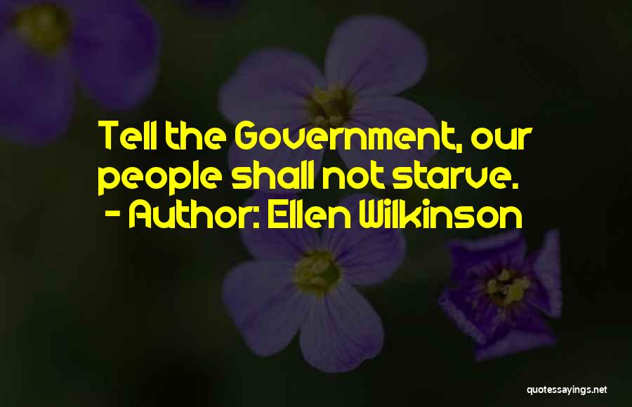 Ellen Wilkinson Quotes: Tell The Government, Our People Shall Not Starve.