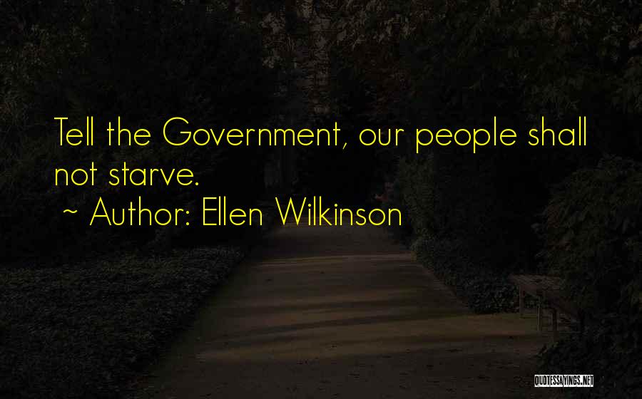 Ellen Wilkinson Quotes: Tell The Government, Our People Shall Not Starve.