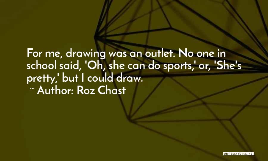 Roz Chast Quotes: For Me, Drawing Was An Outlet. No One In School Said, 'oh, She Can Do Sports,' Or, 'she's Pretty,' But